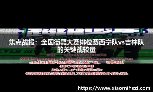 焦点战报：全国街舞大赛排位赛西宁队vs吉林队的关键战较量