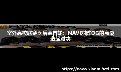 室外高校联赛季后赛首轮：NAVI对阵OG的高潮迭起对决
