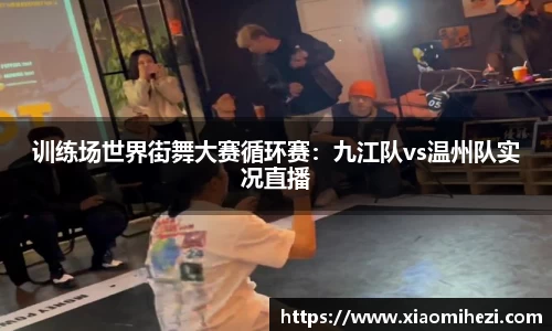 训练场世界街舞大赛循环赛：九江队vs温州队实况直播