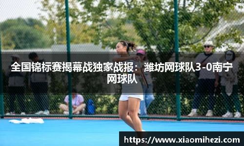 全国锦标赛揭幕战独家战报：潍坊网球队3-0南宁网球队
