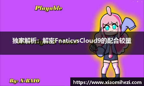 独家解析：解密FnaticvsCloud9的配合较量