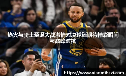 热火与骑士圣诞大战激情对决球迷期待精彩瞬间与巅峰对抗